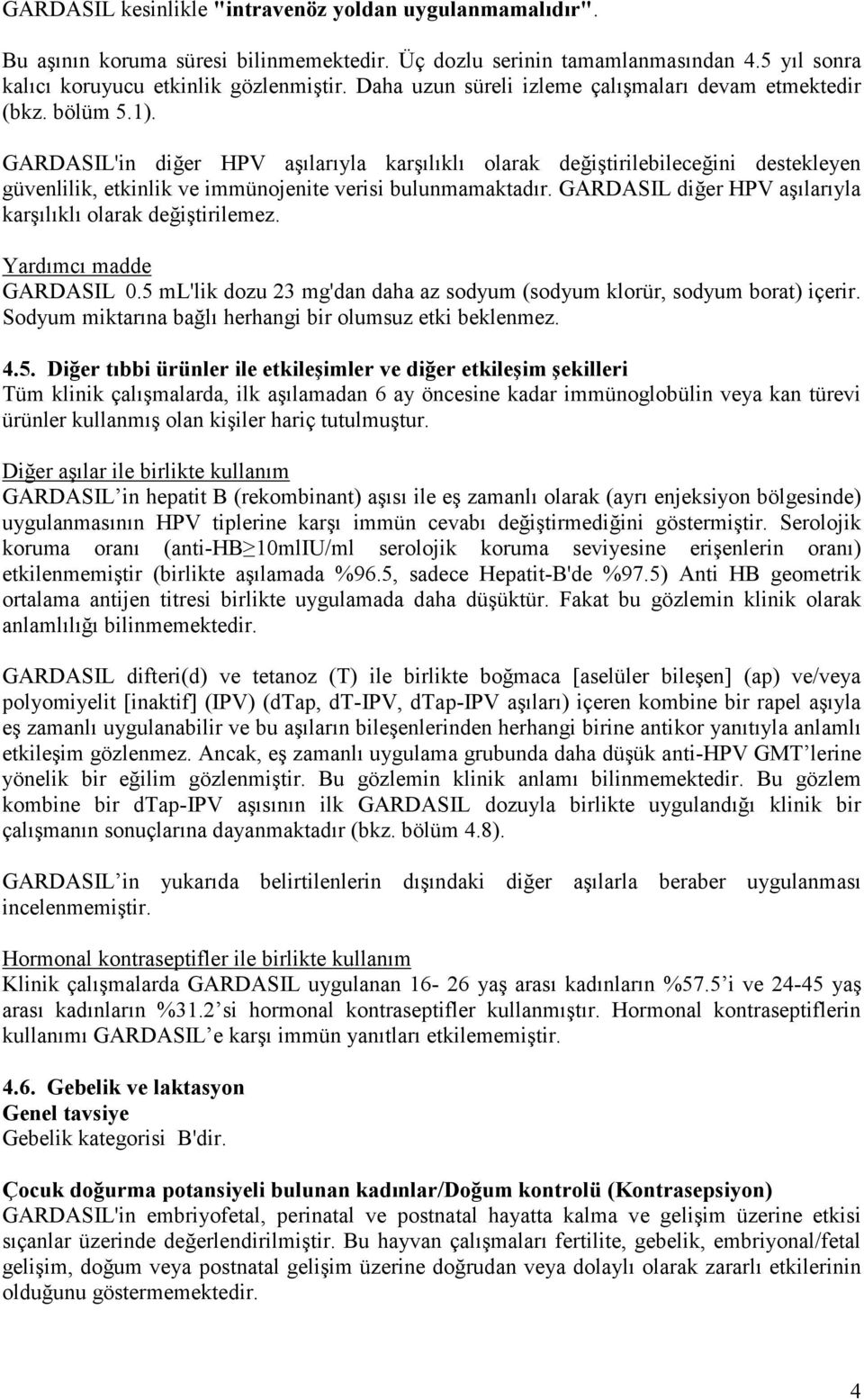 GARDASIL'in diğer HPV aşılarıyla karşılıklı olarak değiştirilebileceğini destekleyen güvenlilik, etkinlik ve immünojenite verisi bulunmamaktadır.