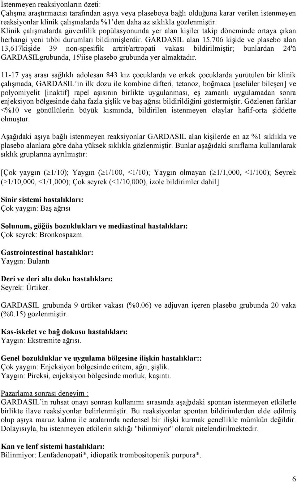 GARDASIL alan 15,706 kişide ve plasebo alan 13,617kişide 39 non-spesifik artrit/artropati vakası bildirilmiştir; bunlardan 24'ü GARDASILgrubunda, 15'iise plasebo grubunda yer almaktadır.