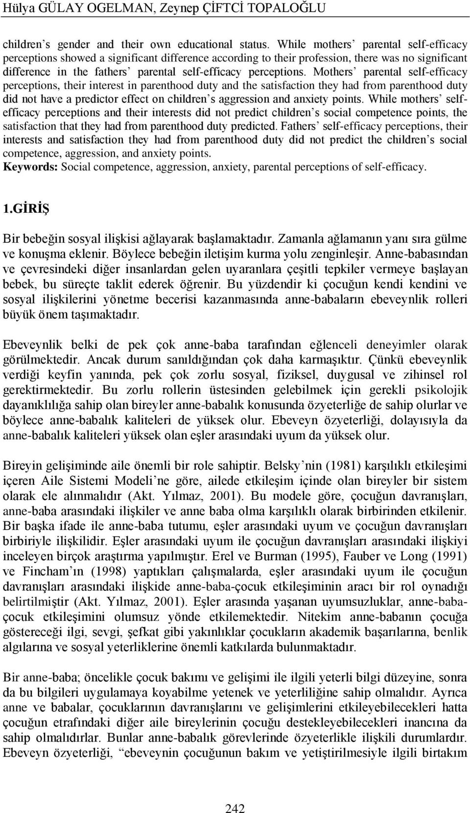 Mothers parental self-efficacy perceptions, their interest in parenthood duty and the satisfaction they had from parenthood duty did not have a predictor effect on children s aggression and anxiety