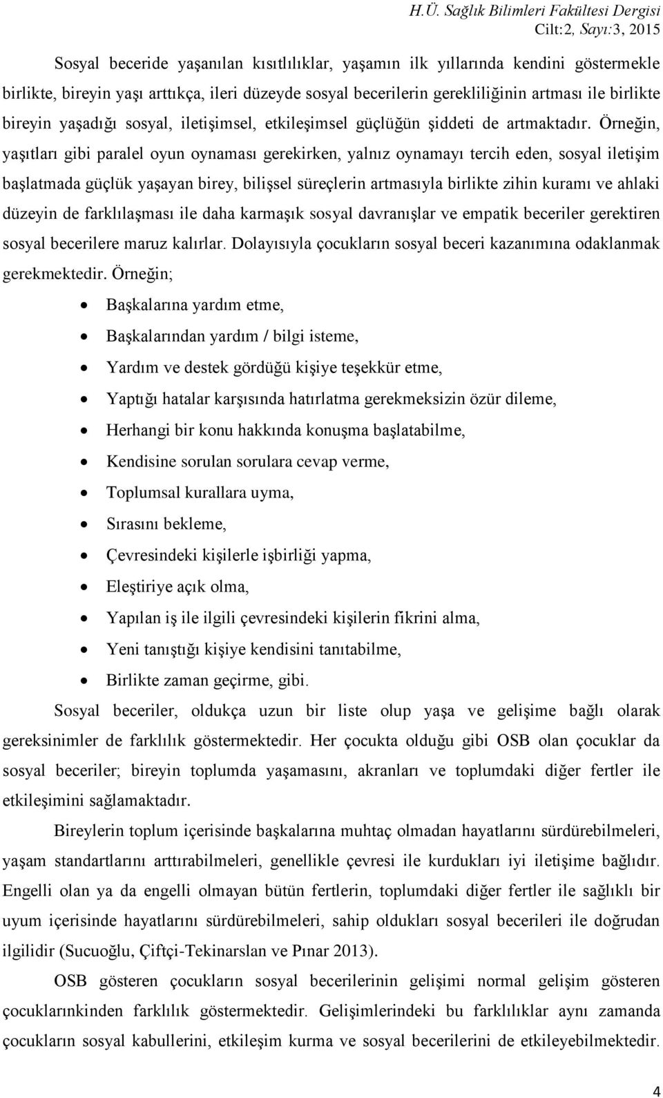 Örneğin, yaşıtları gibi paralel oyun oynaması gerekirken, yalnız oynamayı tercih eden, sosyal iletişim başlatmada güçlük yaşayan birey, bilişsel süreçlerin artmasıyla birlikte zihin kuramı ve ahlaki