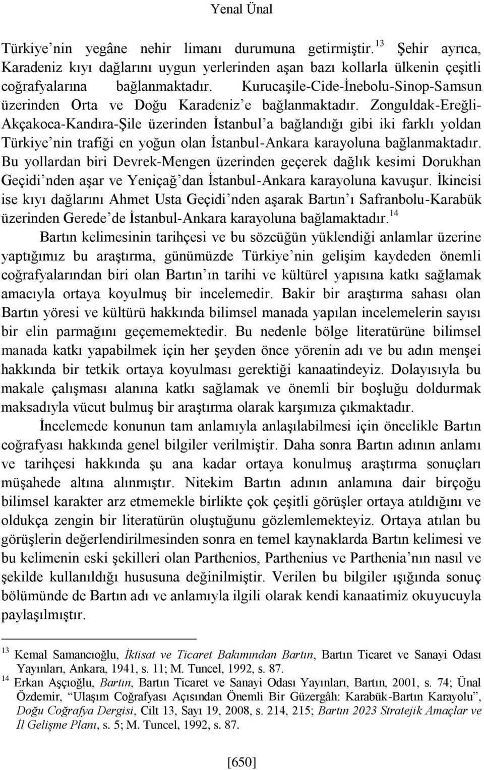 Zonguldak-Ereğli- Akçakoca-Kandıra-Şile üzerinden İstanbul a bağlandığı gibi iki farklı yoldan Türkiye nin trafiği en yoğun olan İstanbul-Ankara karayoluna bağlanmaktadır.