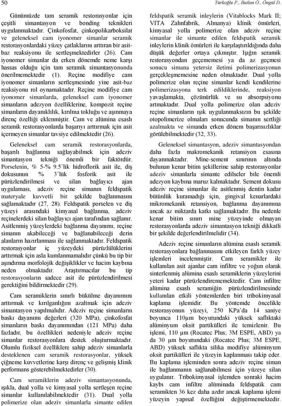 Cam iyonomer simanlar da erken dönemde neme karşı hassas olduğu için tam seramik simantasyonunda önerilmemektedir (1).