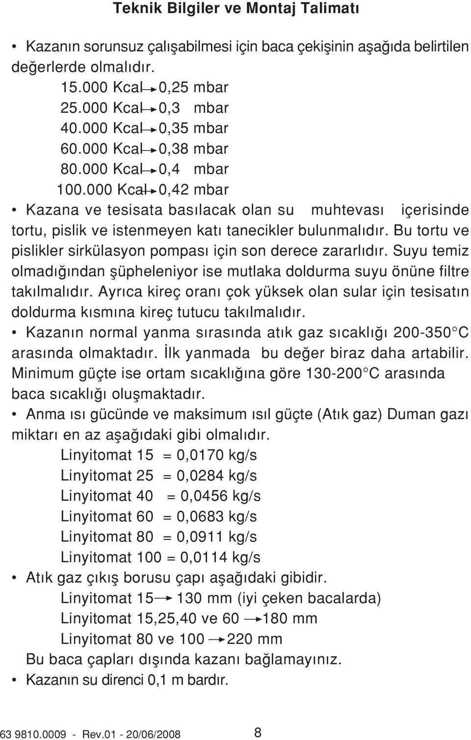 Bu tortu ve pislikler sirkülasyon pompas için son derece zararl d r. Suyu temiz olmad ndan flüpheleniyor ise mutlaka doldurma suyu önüne filtre tak lmal d r.