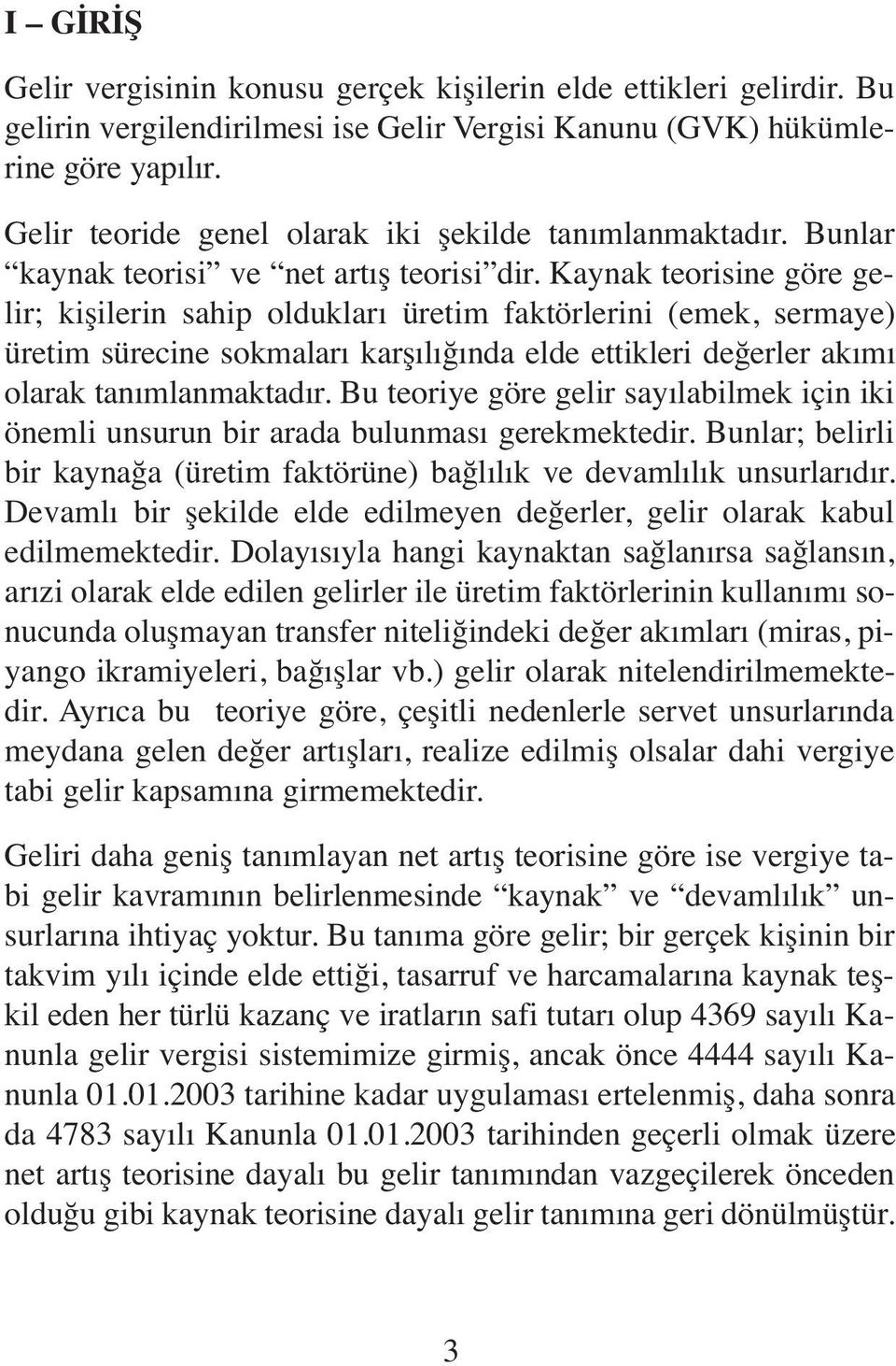 Kaynak teorisine göre gelir; kişilerin sahip oldukları üretim faktörlerini (emek, sermaye) üretim sürecine sokmaları karşılığında elde ettikleri değerler akımı olarak tanımlanmaktadır.