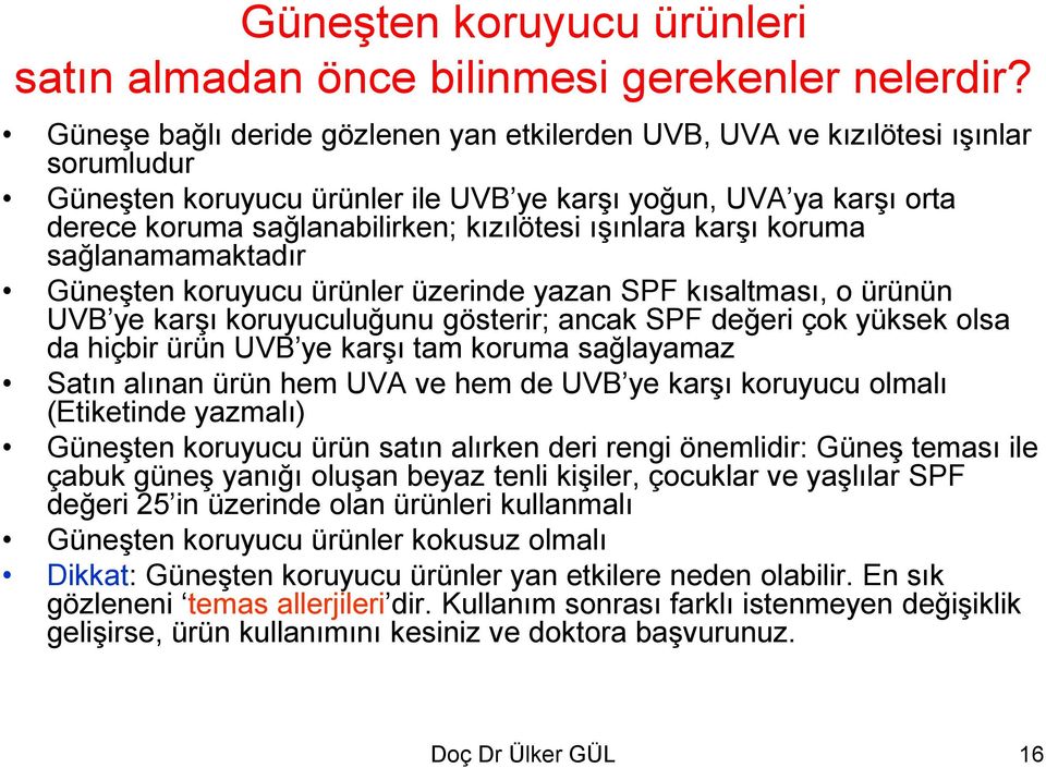 ışınlara karşı koruma sağlanamamaktadır Güneşten koruyucu ürünler üzerinde yazan SPF kısaltması, o ürünün UVB ye karşı koruyuculuğunu gösterir; ancak SPF değeri çok yüksek olsa da hiçbir ürün UVB ye