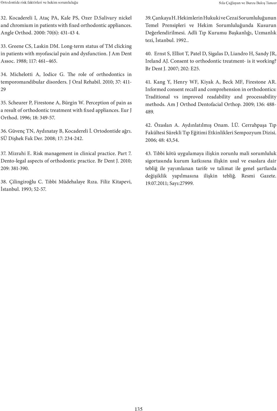 The role of orthodontics in temporomandibular disorders. J Oral Rehabil. 2010; 37: 411-29 35. Scheurer P, Firestone A, Bürgin W.