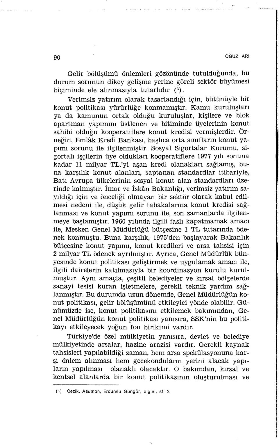 Kamu kuruluşları ya da kamunun ortak olduğu kuruluşlar, kişilere ve blok apartman yapımını üstlenen ve bitiminde üyelerinin konut sahibi olduğu kooperatiflere konut kredisi vermişlerdir.