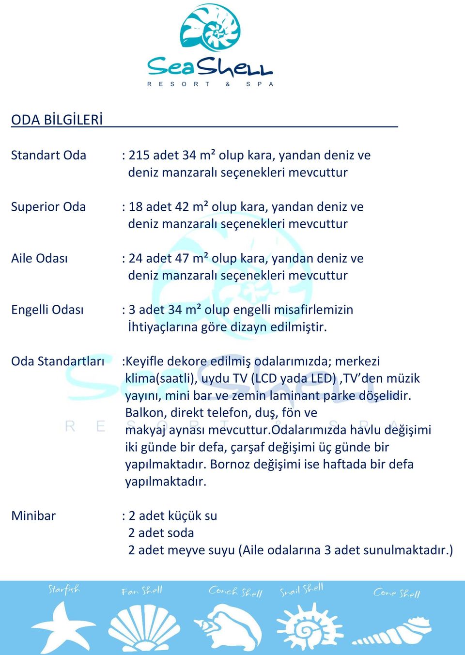 dizayn edilmiştir. :Keyifle dekore edilmiş odalarımızda; merkezi klima(saatli), uydu TV (LCD yada LED),TV den müzik yayını, mini bar ve zemin laminant parke döşelidir.