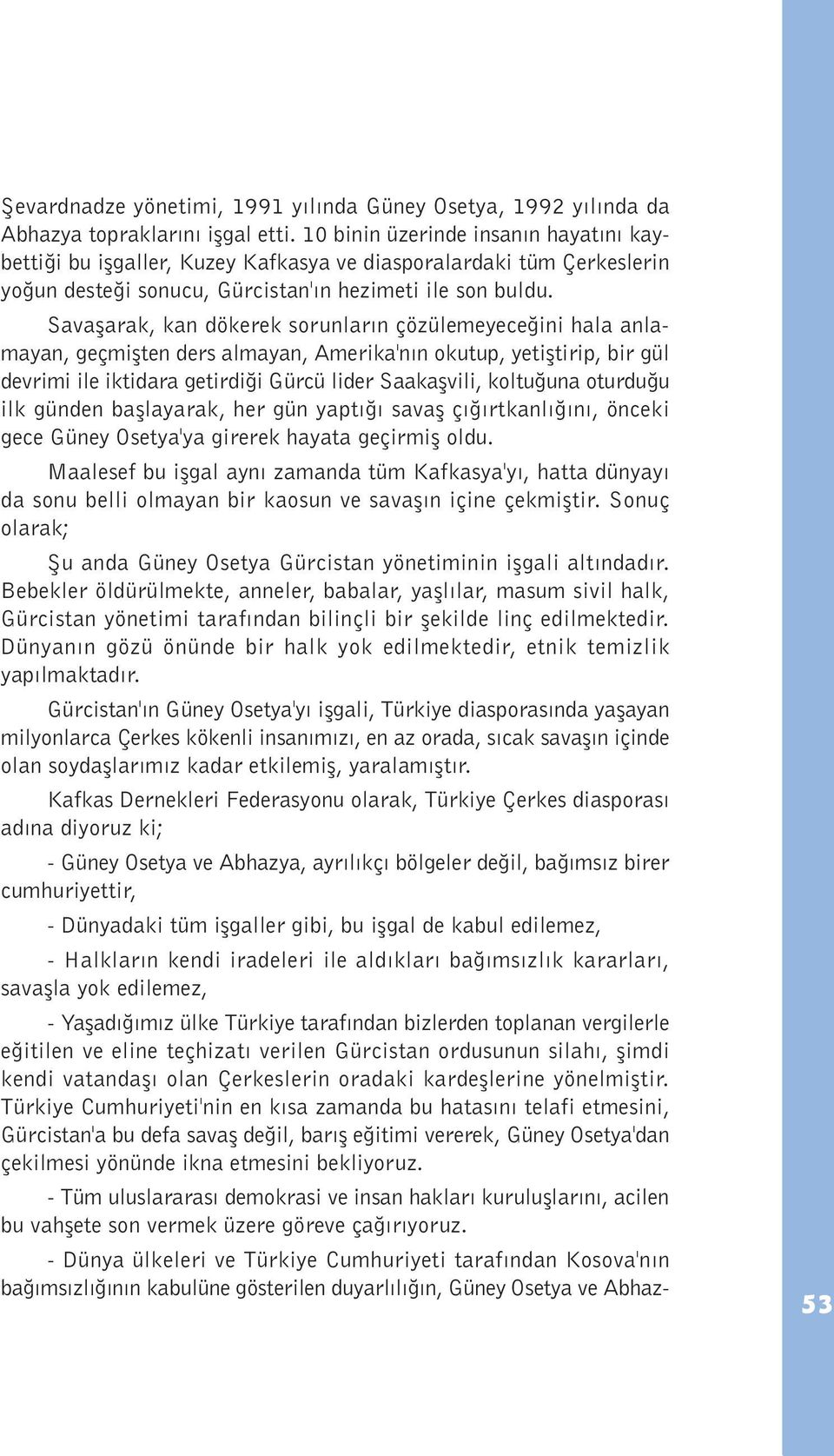 Savaþarak, kan dökerek sorunlarýn çözülemeyeceðini hala anlamayan, geçmiþten ders almayan, Amerika'nýn okutup, yetiþtirip, bir gül devrimi ile iktidara getirdiði Gürcü lider Saakaþvili, koltuðuna