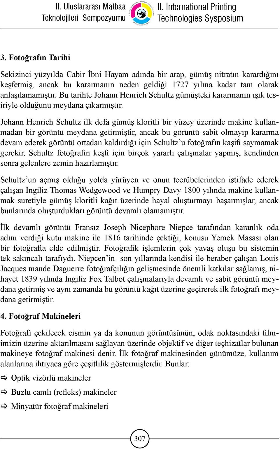 Johann Henrich Schultz ilk defa gümüş kloritli bir yüzey üzerinde makine kullanmadan bir görüntü meydana getirmiştir, ancak bu görüntü sabit olmayıp kararma devam ederek görüntü ortadan kaldırdığı