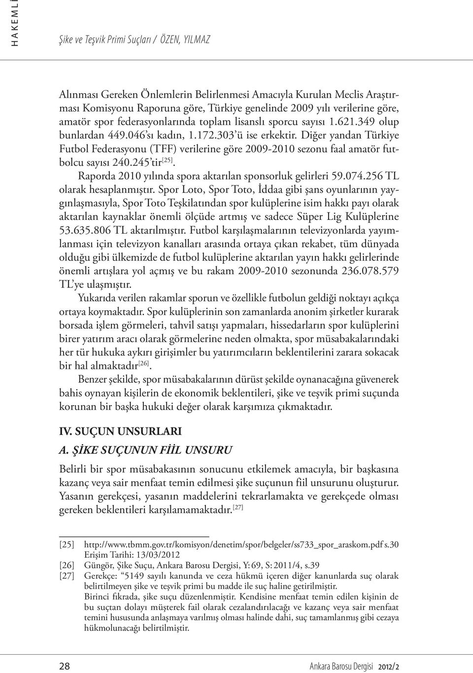 Diğer yandan Türkiye Futbol Federasyonu (TFF) verilerine göre 2009-2010 sezonu faal amatör futbolcu sayısı 240.245 tir [25]. Raporda 2010 yılında spora aktarılan sponsorluk gelirleri 59.074.