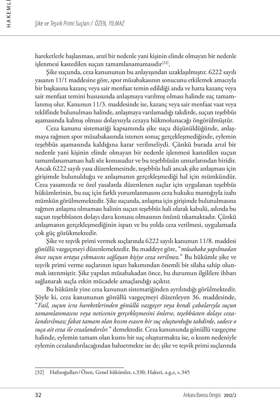 6222 sayılı yasanın 11/1 maddesine göre, spor müsabakasının sonucunu etkilemek amacıyla bir başkasına kazanç veya sair menfaat temin edildiği anda ve hatta kazanç veya sair menfaat temini hususunda