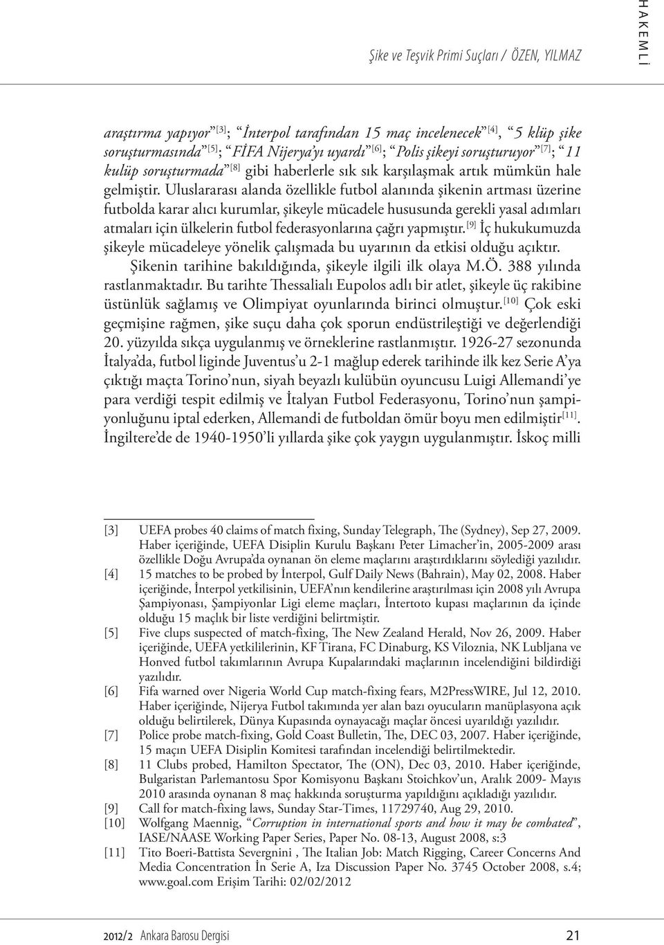 Uluslararası alanda özellikle futbol alanında şikenin artması üzerine futbolda karar alıcı kurumlar, şikeyle mücadele hususunda gerekli yasal adımları atmaları için ülkelerin futbol federasyonlarına