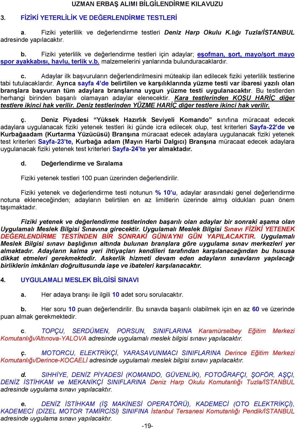 Adaylar ilk başvuruların değerlendirilmesini müteakip ilan edilecek fiziki yeterlilik testlerine tabi tutulacaklardır.