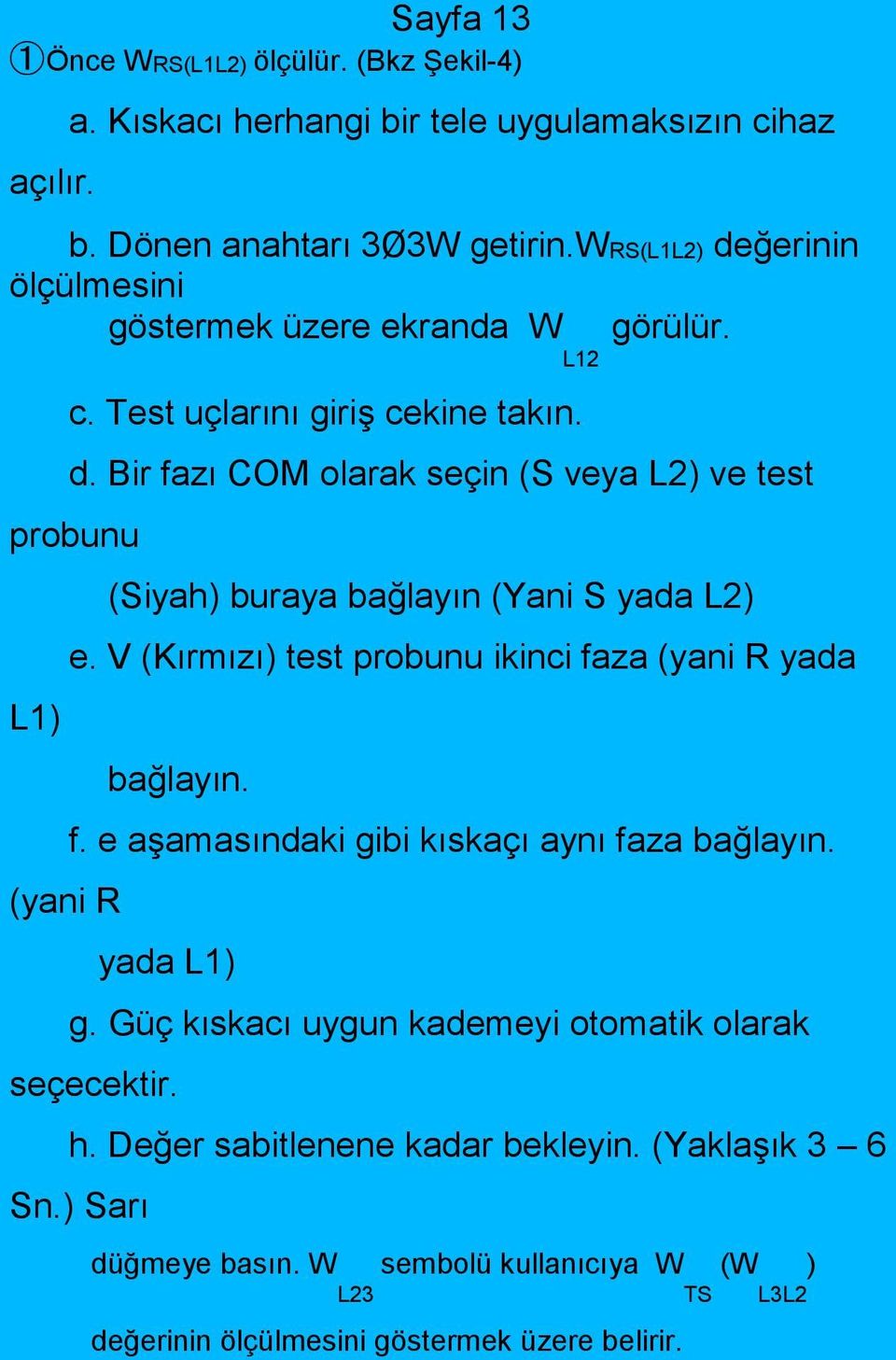 V (Kırmızı) test probunu ikinci faza (yani R yada bağlayın. f. e aşamasındaki gibi kıskaçı aynı faza bağlayın. yada L1) g.