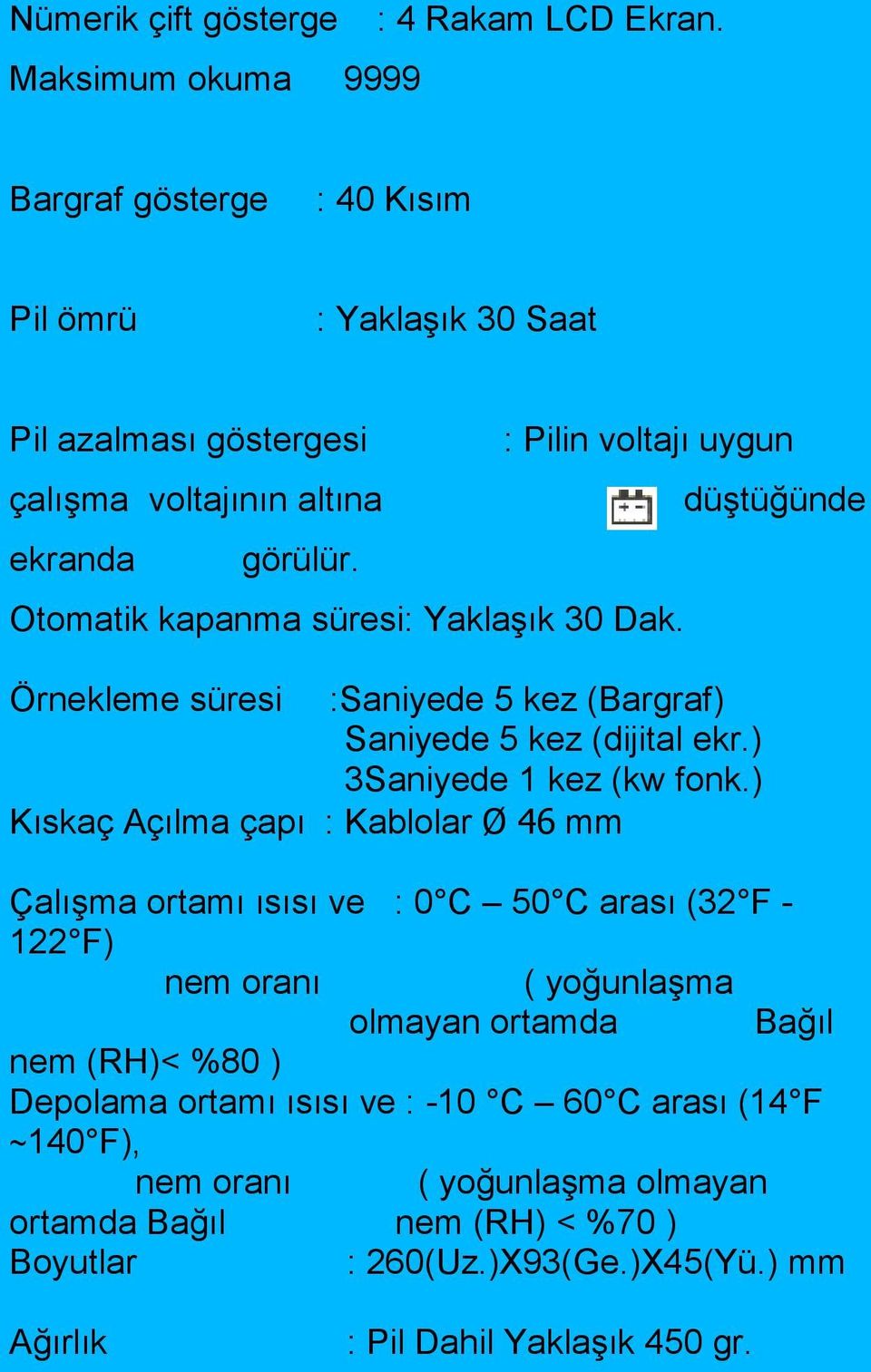 : Pilin voltajı uygun Otomatik kapanma süresi: Yaklaşık 30 Dak. Örnekleme süresi :Saniyede 5 kez (Bargraf) Saniyede 5 kez (dijital ekr.) 3Saniyede 1 kez (kw fonk.