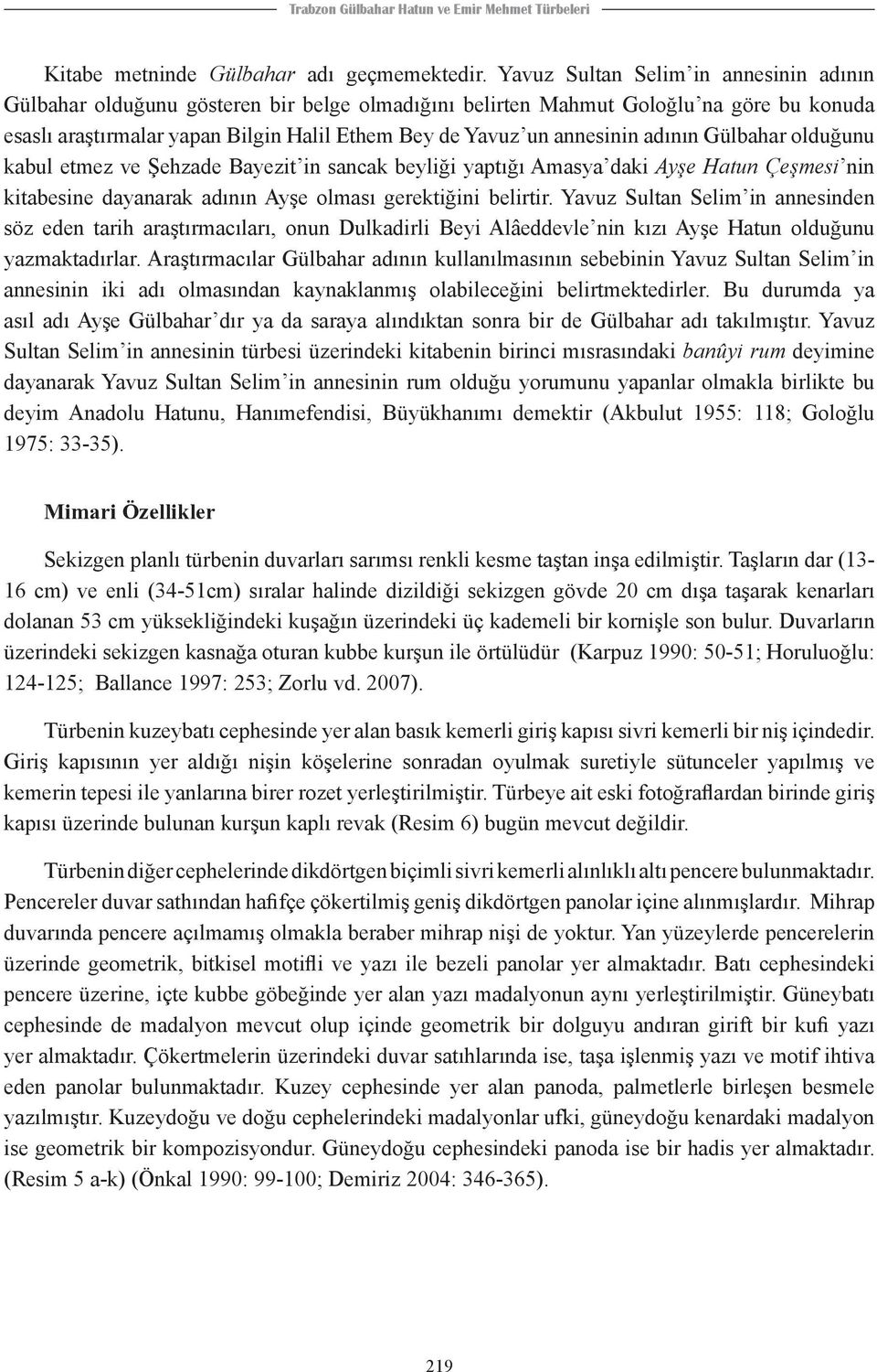 adının Gülbahar olduğunu kabul etmez ve Şehzade Bayezit in sancak beyliği yaptığı Amasya daki Ayşe Hatun Çeşmesi nin kitabesine dayanarak adının Ayşe olması gerektiğini belirtir.