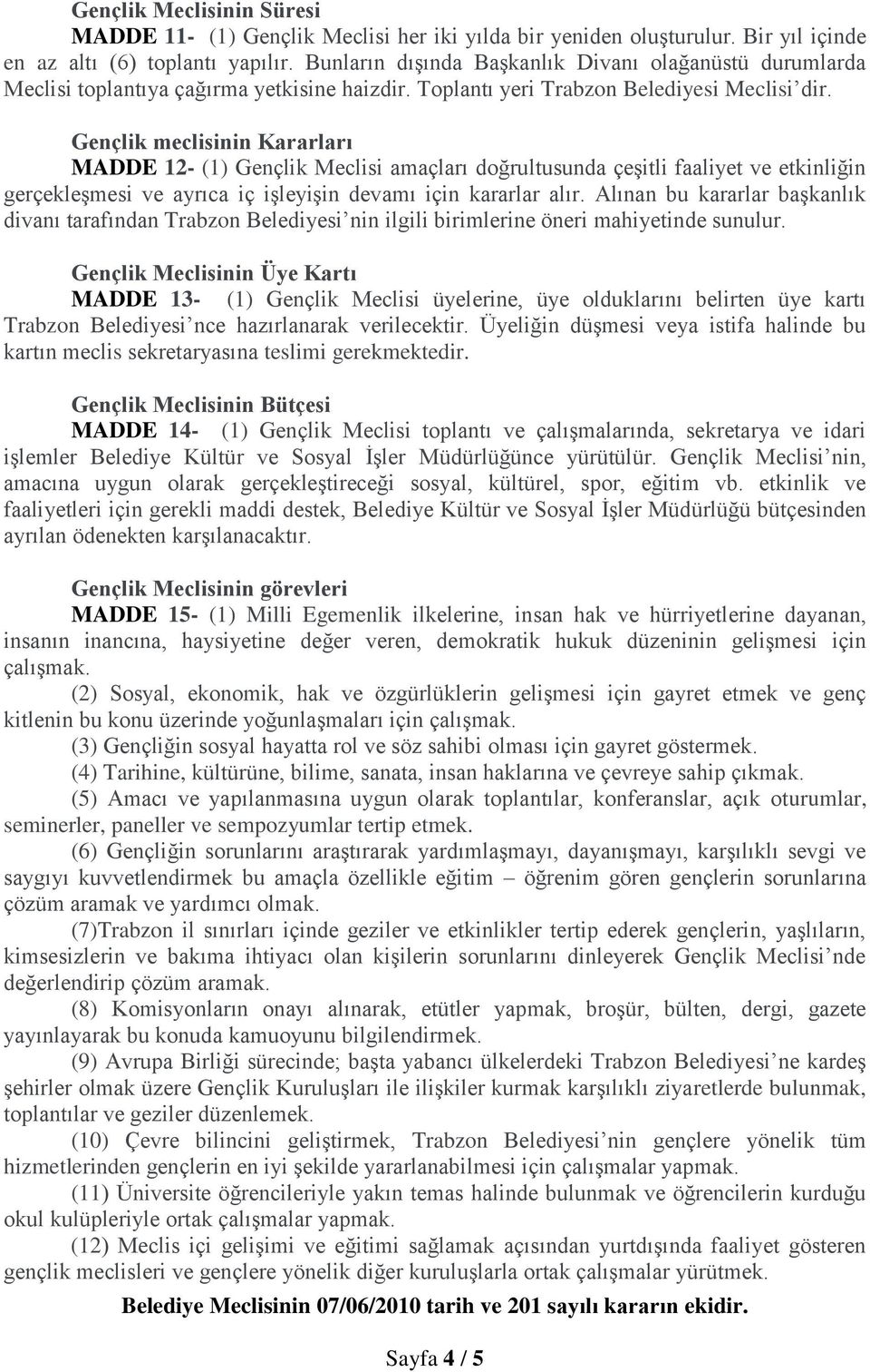 Gençlik meclisinin Kararları MADDE 12- (1) Gençlik Meclisi amaçları doğrultusunda çeşitli faaliyet ve etkinliğin gerçekleşmesi ve ayrıca iç işleyişin devamı için kararlar alır.