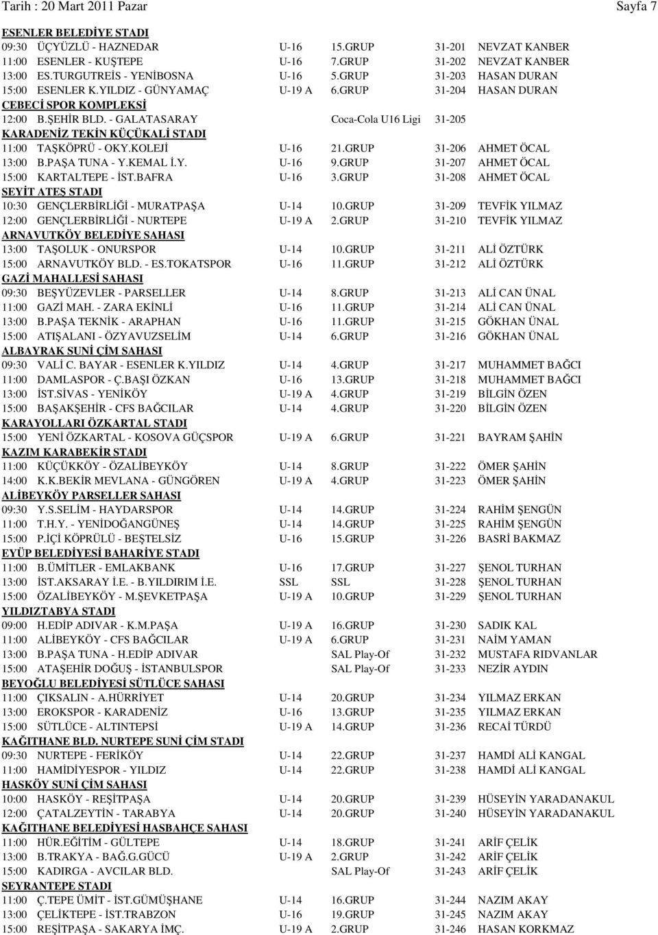 - GALATASARAY Coca-Cola U16 Ligi 31-205 KARADENİZ TEKİN KÜÇÜKALİ STADI 11:00 TAŞKÖPRÜ - OKY.KOLEJİ U-16 21.GRUP 31-206 AHMET ÖCAL 13:00 B.PAŞA TUNA - Y.KEMAL İ.Y. U-16 9.