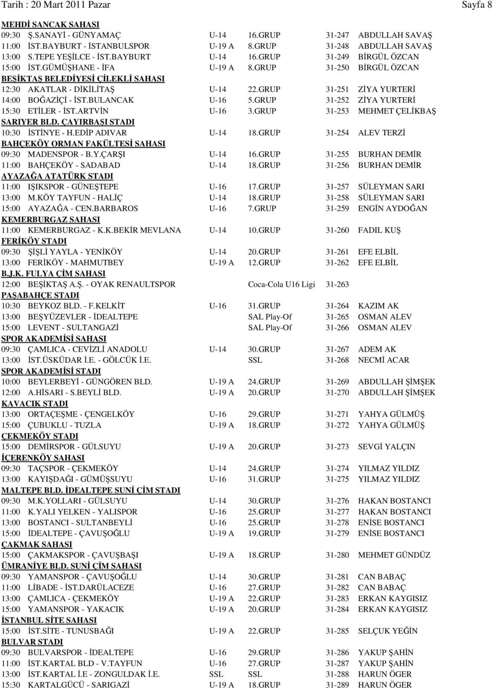 GRUP 31-251 ZİYA YURTERİ 14:00 BOĞAZİÇİ - İST.BULANCAK U-16 5.GRUP 31-252 ZİYA YURTERİ 15:30 ETİLER - İST.ARTVİN U-16 3.GRUP 31-253 MEHMET ÇELİKBAŞ SARIYER BLD. ÇAYIRBAŞI STADI 10:30 İSTİNYE - H.