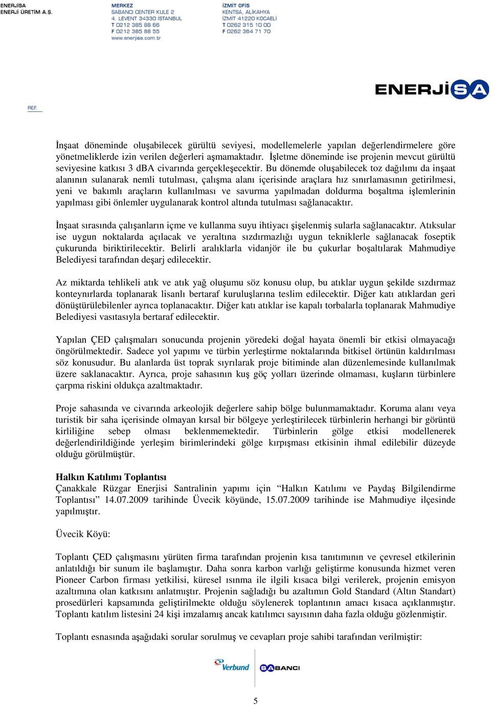 Bu dönemde oluşabilecek toz dağılımı da inşaat alanının sulanarak nemli tutulması, çalışma alanı içerisinde araçlara hız sınırlamasının getirilmesi, yeni ve bakımlı araçların kullanılması ve savurma