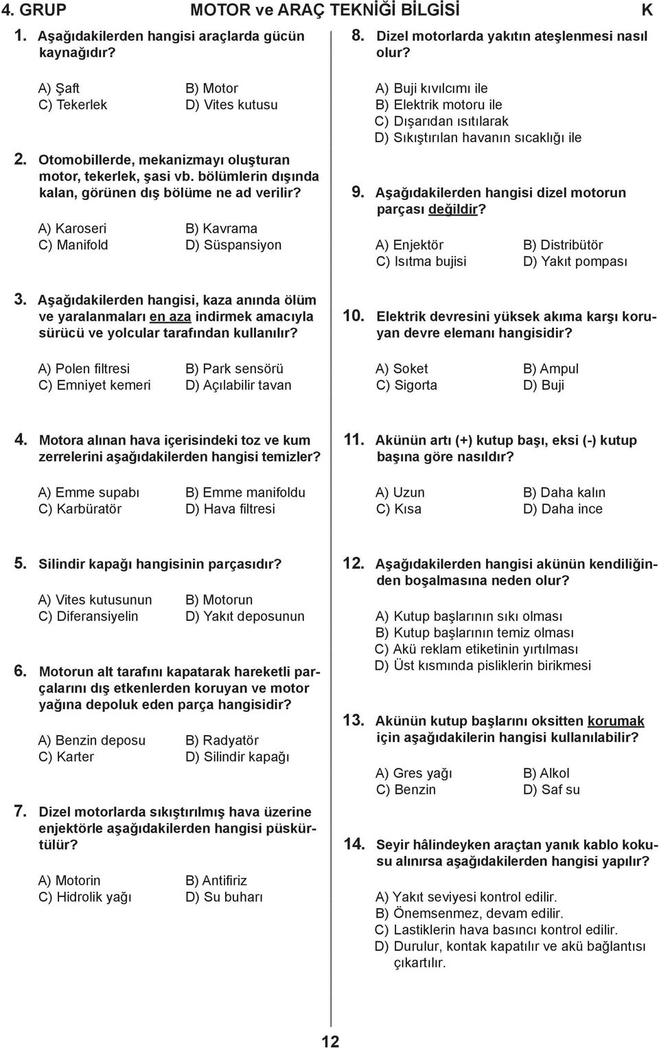 A) Karoseri B) Kavrama C) Manifold D) Süspansiyon A) Buji kıvılcımı ile B) Elektrik motoru ile C) Dışarıdan ısıtılarak D) Sıkıştırılan havanın sıcaklığı ile 9.