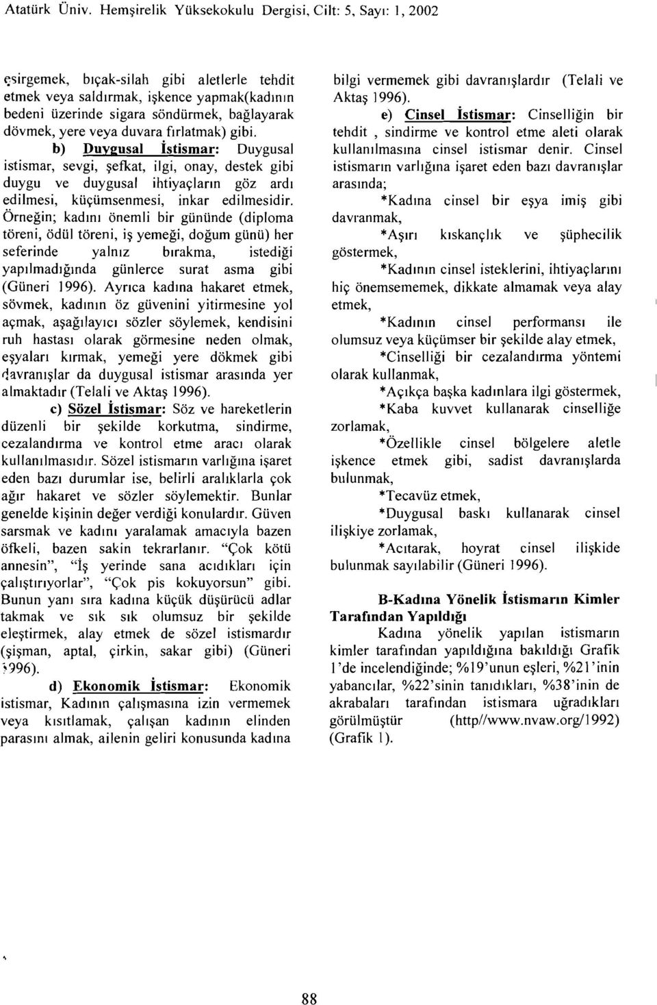 Örneğin; kadını önemli bir gününde (diploma töreni, ödül töreni, iş yemeği, doğum günü) her seferinde yalnız bırakma, istediği yapılmadığında günlerce surat asma gibi (Güneri i 996).