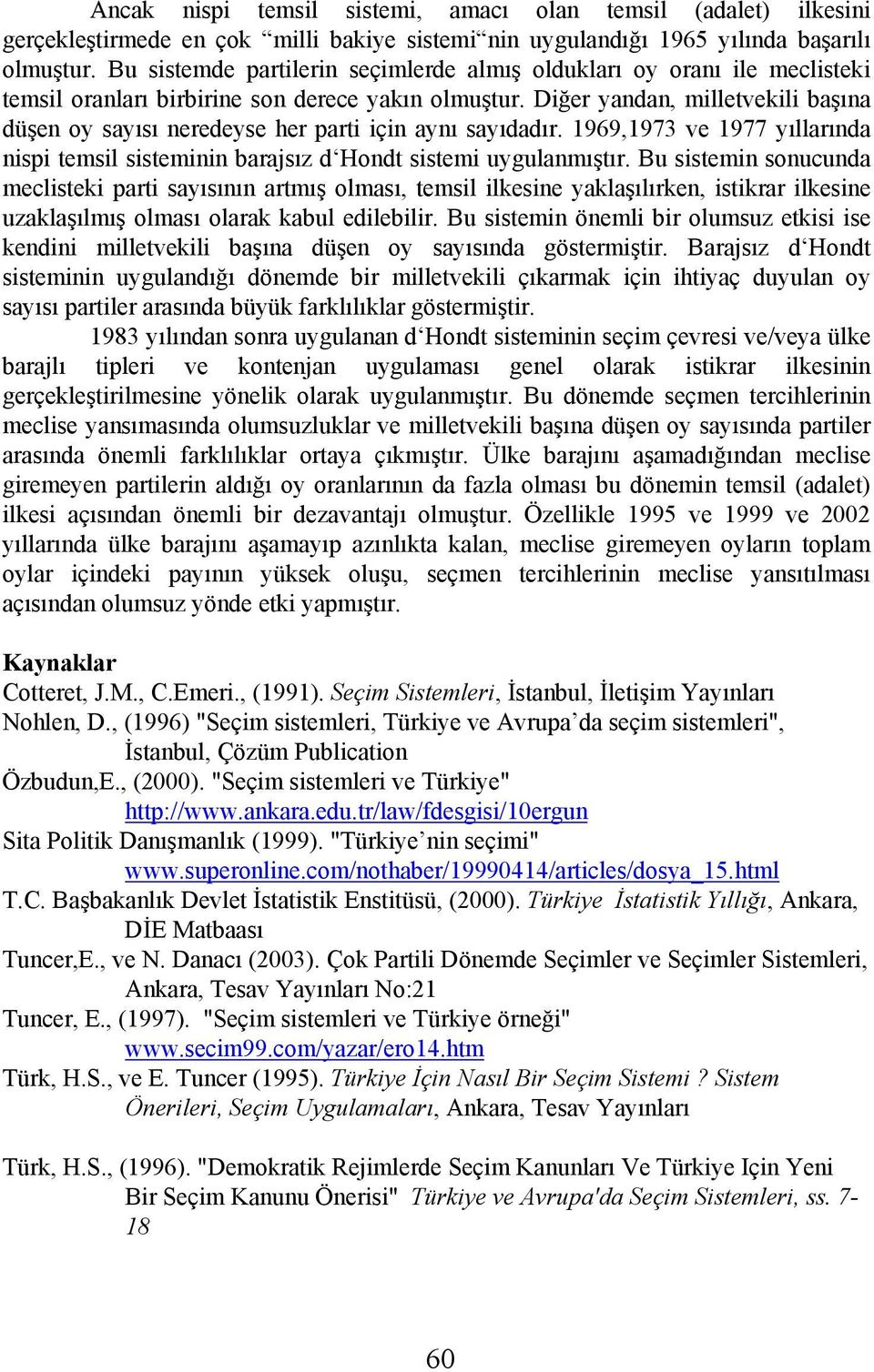 Diğer yandan, milletvekili başına düşen oy sayısı neredeyse her parti için aynı sayıdadır. 1969,1973 ve 1977 yıllarında nispi temsil sisteminin barajsız d Hondt sistemi uygulanmıştır.