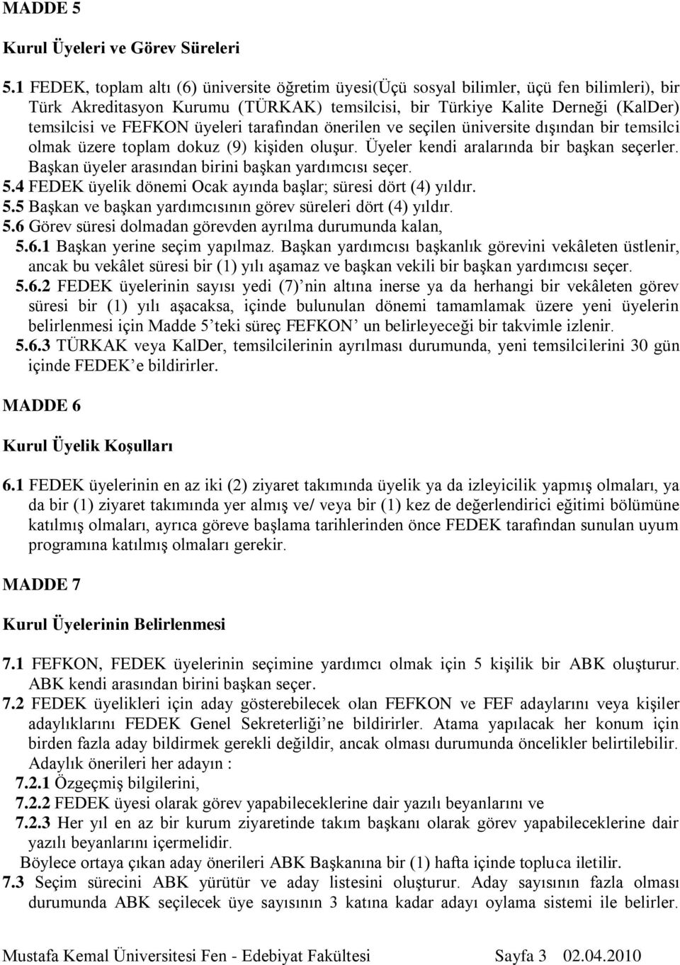 üyeleri tarafından önerilen ve seçilen üniversite dışından bir temsilci olmak üzere toplam dokuz (9) kişiden oluşur. Üyeler kendi aralarında bir başkan seçerler.