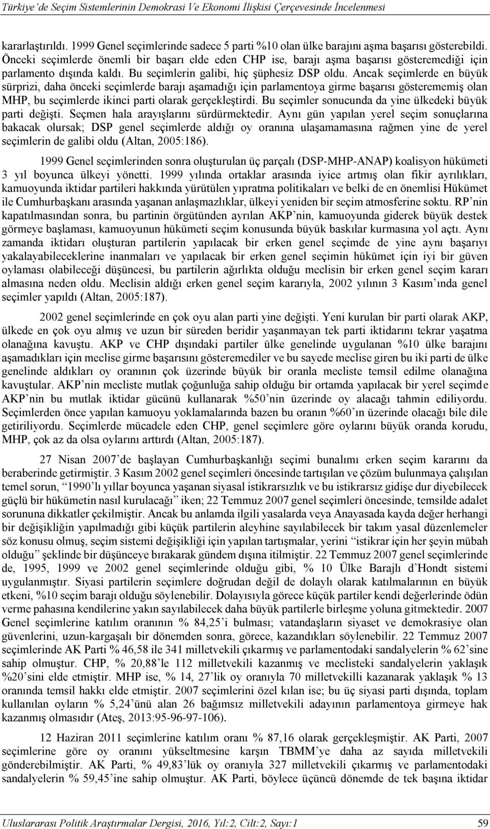 Ancak seçimlerde en büyük sürprizi, daha önceki seçimlerde barajı aşamadığı için parlamentoya girme başarısı gösterememiş olan MHP, bu seçimlerde ikinci parti olarak gerçekleştirdi.