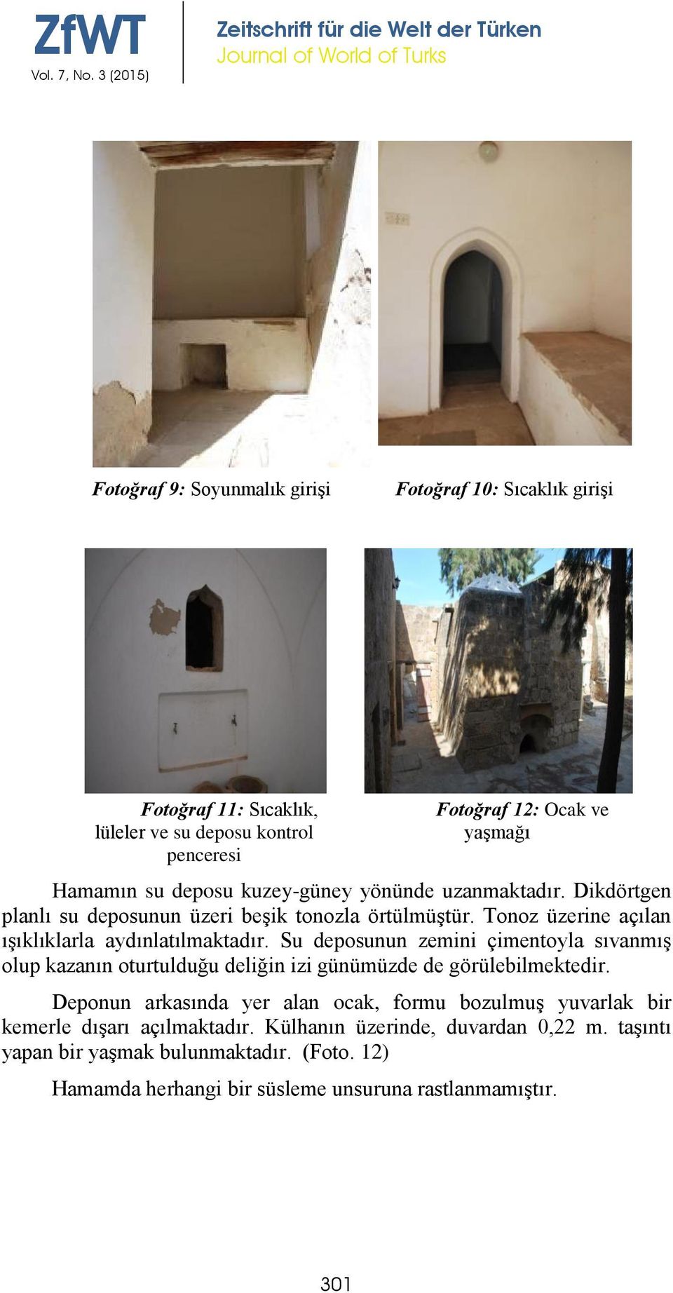 Su deposunun zemini çimentoyla sıvanmış olup kazanın oturtulduğu deliğin izi günümüzde de görülebilmektedir.