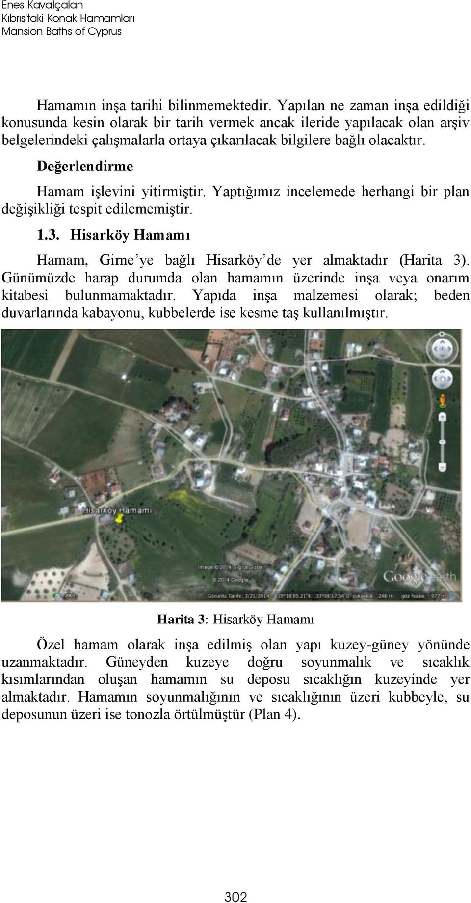 Değerlendirme Hamam işlevini yitirmiştir. Yaptığımız incelemede herhangi bir plan değişikliği tespit edilememiştir. 1.3. Hisarköy Hamamı Hamam, Girne ye bağlı Hisarköy de yer almaktadır (Harita 3).
