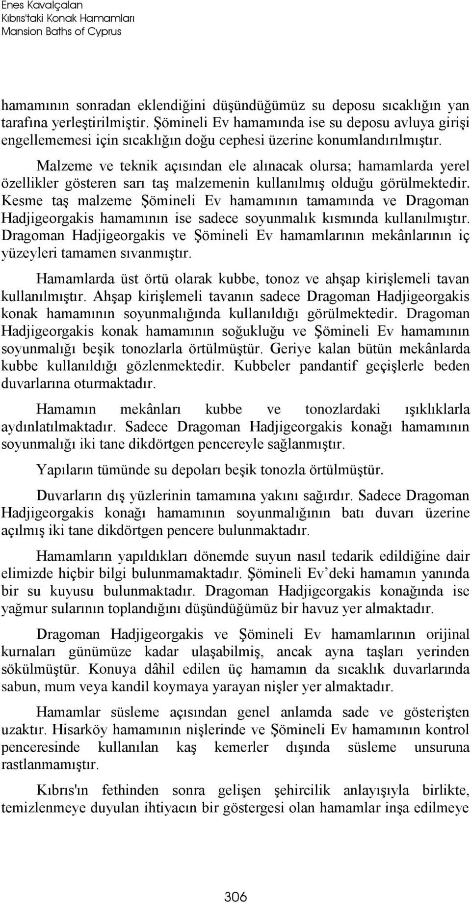 Malzeme ve teknik açısından ele alınacak olursa; hamamlarda yerel özellikler gösteren sarı taş malzemenin kullanılmış olduğu görülmektedir.