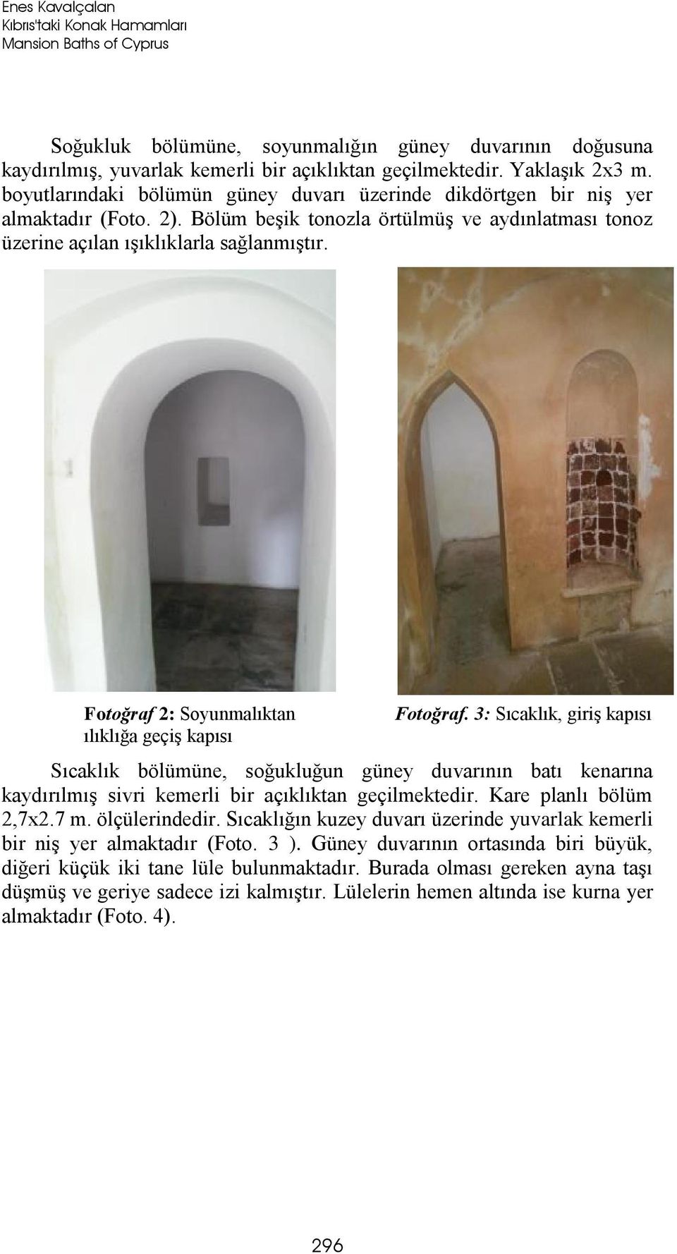 Fotoğraf 2: Soyunmalıktan ılıklığa geçiş kapısı Fotoğraf. 3: Sıcaklık, giriş kapısı Sıcaklık bölümüne, soğukluğun güney duvarının batı kenarına kaydırılmış sivri kemerli bir açıklıktan geçilmektedir.