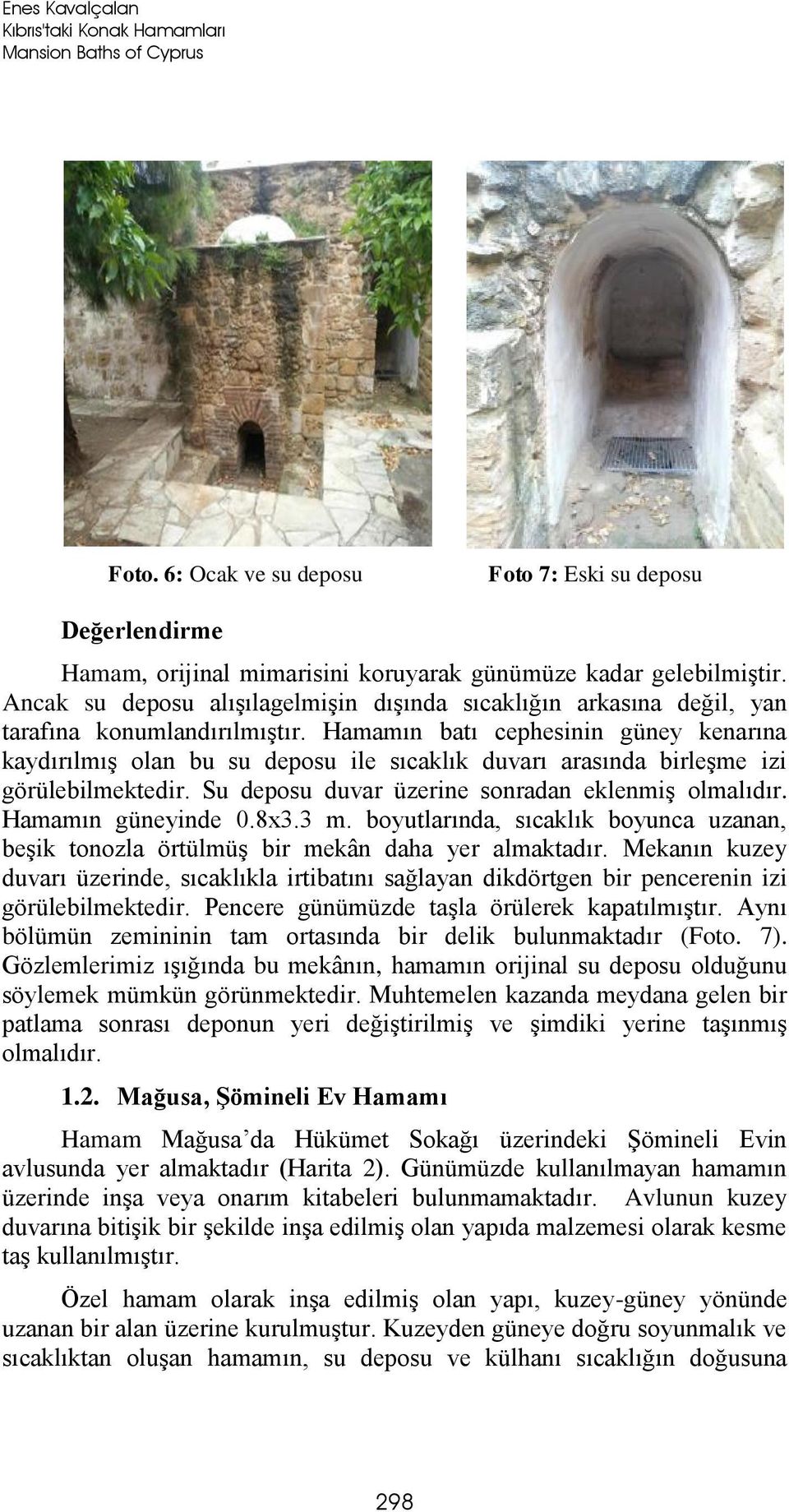 Hamamın batı cephesinin güney kenarına kaydırılmış olan bu su deposu ile sıcaklık duvarı arasında birleşme izi görülebilmektedir. Su deposu duvar üzerine sonradan eklenmiş olmalıdır.