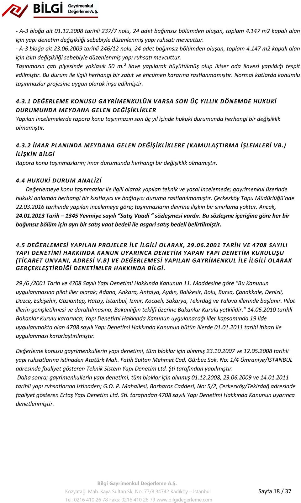 Taşınmazın çatı piyesinde yaklaşık 50 m.² ilave yapılarak büyütülmüş olup ikişer oda ilavesi yapıldığı tespit edilmiştir. Bu durum ile ilgili herhangi bir zabıt ve encümen kararına rastlanmamıştır.