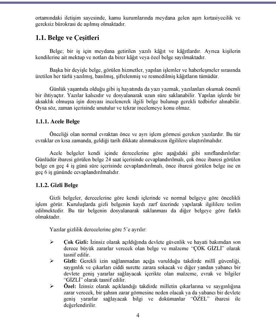 BaĢka bir deyiģle belge, görülen hizmetler, yapılan iģlemler ve haberleģmeler sırasında üretilen her türlü yazılmıģ, basılmıģ, ĢifrelenmiĢ ve resmedilmiģ kâğıtların tümüdür.