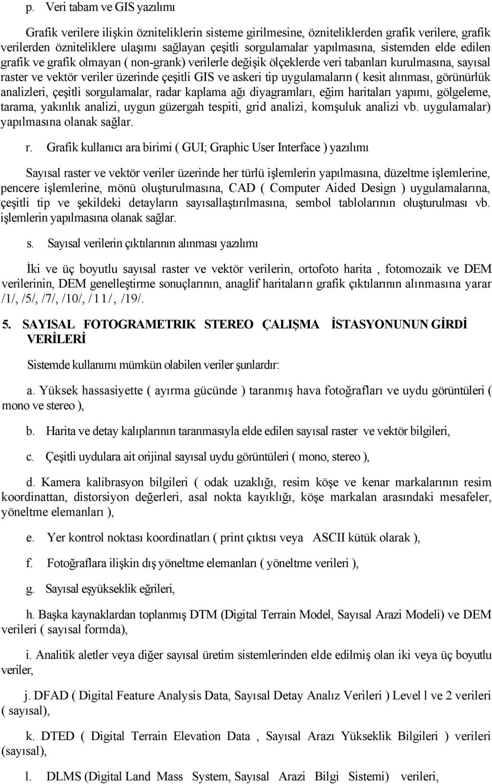 uygulamaların ( kesit alınması, görünürlük analizleri, çeşitli sorgulamalar, radar kaplama ağı diyagramları, eğim haritaları yapımı, gölgeleme, tarama, yakınlık analizi, uygun güzergah tespiti, grid