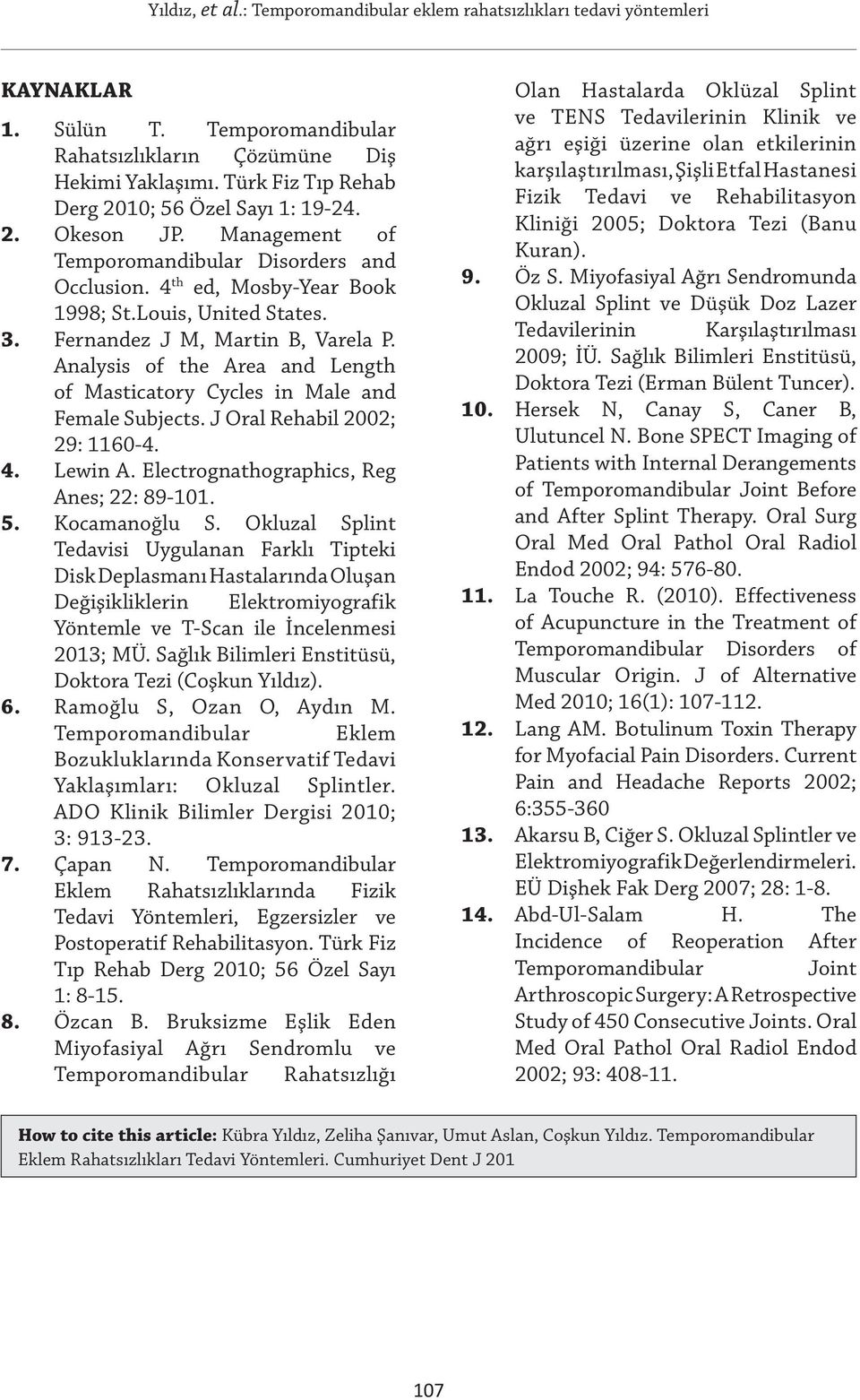 Analysis of the Area and Length of Masticatory Cycles in Male and Female Subjects. J Oral Rehabil 2002; 29: 1160-4. 4. Lewin A. Electrognathographics, Reg Anes; 22: 89-101. 5. Kocamanoğlu S.