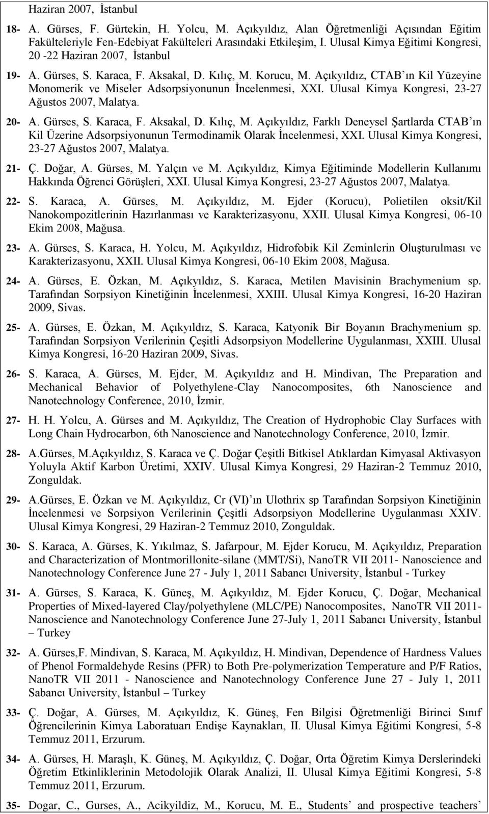 Açıkyıldız, CTAB ın Kil Yüzeyine Monomerik ve Miseler Adsorpsiyonunun İncelenmesi, XXI. Ulusal Kimya Kongresi, 23-27 Ağustos 2007, Malatya. 20- A. Gürses, S. Karaca, F. Aksakal, D. Kılıç, M.