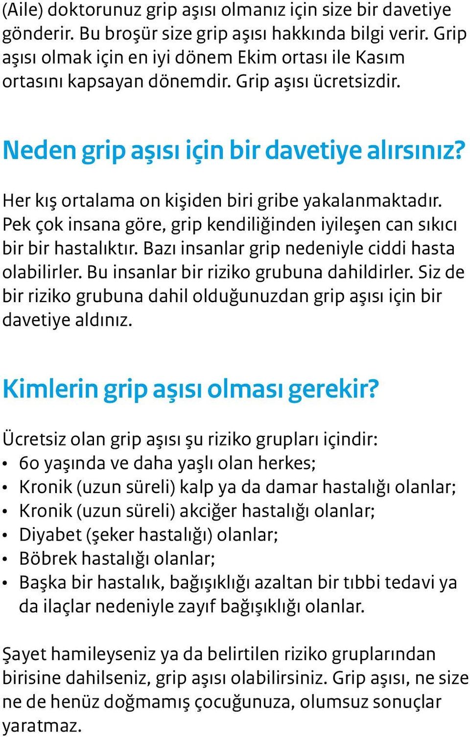 Her kış ortalama on kişiden biri gribe yakalanmaktadır. Pek çok insana göre, grip kendiliğinden iyileşen can sıkıcı bir bir hastalıktır. Bazı insanlar grip nedeniyle ciddi hasta olabilirler.