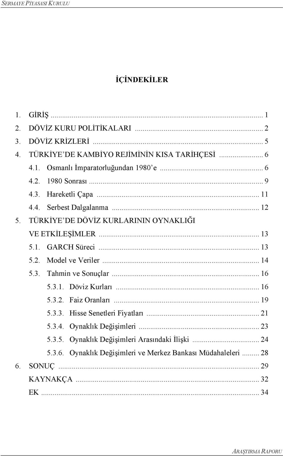 .. 14 5.3. Tahmin ve Sonuçlar... 16 5.3.1. Döviz Kurları... 16 5.3.2. Faiz Oranları... 19 5.3.3. Hisse Seneleri Fiyaları... 21 5.3.4. Oynaklık Değişimleri... 23 5.3.5. Oynaklık Değişimleri Arasındaki İlişki.