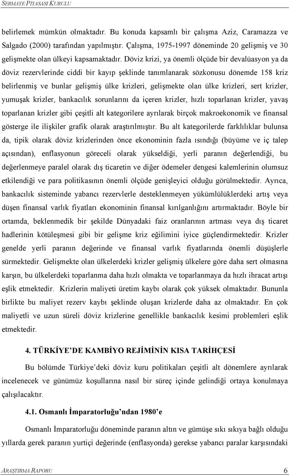 ülke krizleri, ser krizler, yumuşak krizler, bankacılık sorunlarını da içeren krizler, hızlı oparlanan krizler, yavaş oparlanan krizler gibi çeşili al kaegorilere ayrılarak birçok makroekonomik ve