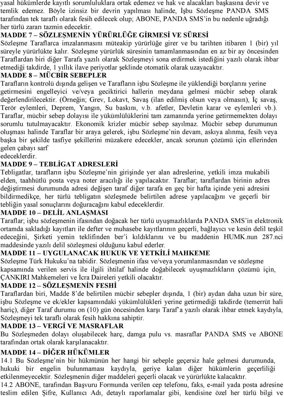 MADDE 7 SÖZLEŞMENİN YÜRÜRLÜĞE GİRMESİ VE SÜRESİ Sözleşme Taraflarca imzalanmasını müteakip yürürlüğe girer ve bu tarihten itibaren 1 (bir) yıl süreyle yürürlükte kalır.