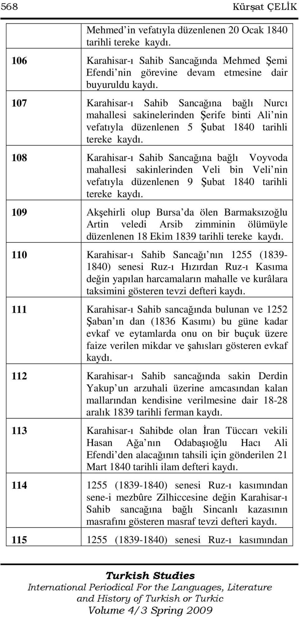 sakinlerinden Veli bin Veli nin vefatıyla düzenlenen 9 Şubat 1840 tarihli 109 Akşehirli olup Bursa da ölen Barmaksızoğlu Artin veledi Arsib zimminin ölümüyle düzenlenen 18 Ekim 1839 tarihli 110