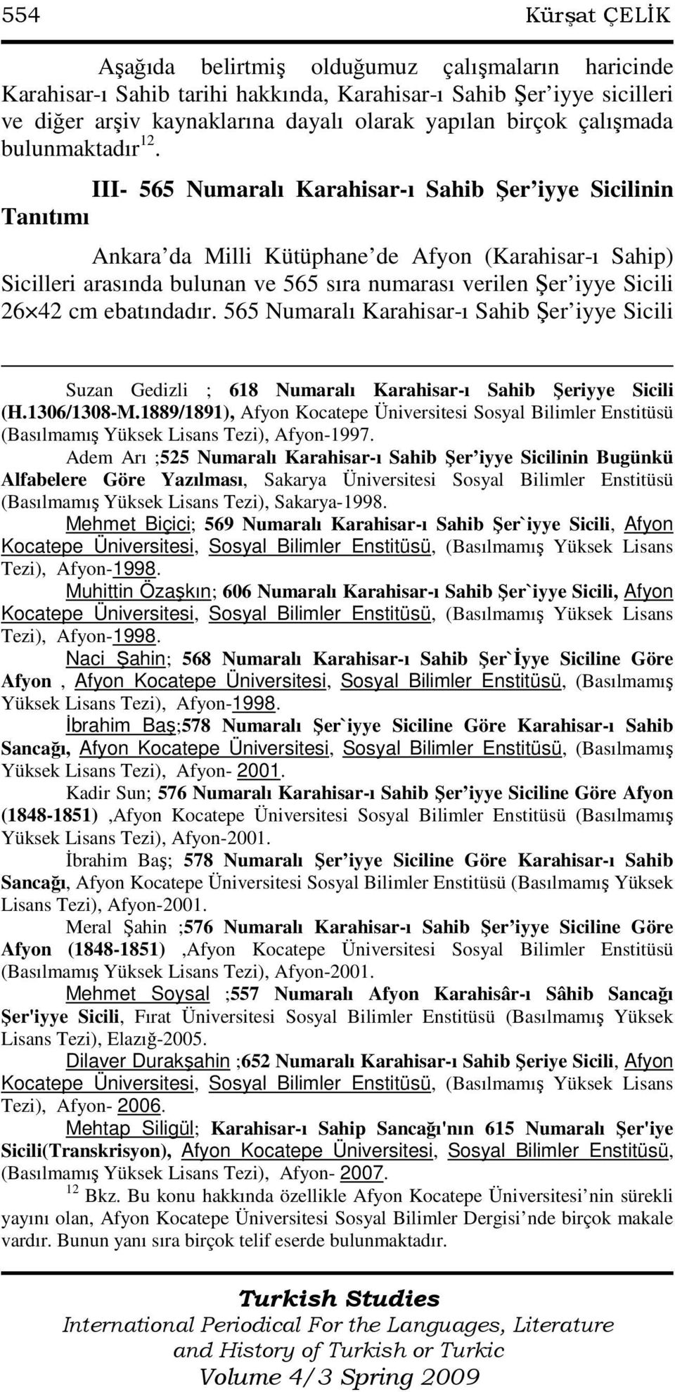 III- 565 Numaralı Karahisar-ı Sahib Şer iyye Sicilinin Tanıtımı Ankara da Milli Kütüphane de Afyon (Karahisar-ı Sahip) Sicilleri arasında bulunan ve 565 sıra numarası verilen Şer iyye Sicili 26 42 cm