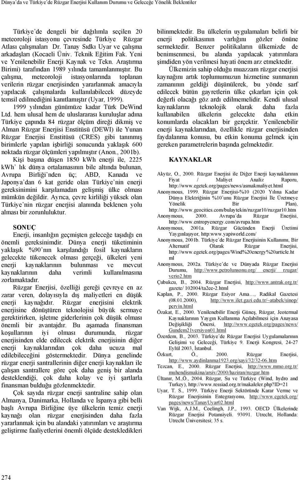 Bu çalışma, meteoroloji istasyonlarında toplanan verilerin rüzgar enerjisinden yararlanmak amacıyla yapılacak çalışmalarda kullanılabilecek düzeyde temsil edilmediğini kanıtlamıştır (Uyar, 1999).