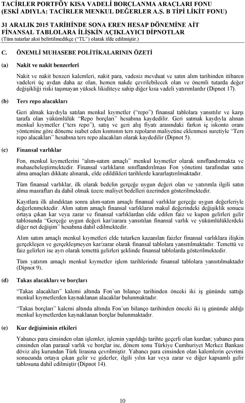 Ters repo alacakları Geri almak kaydıyla satılan menkul kıymetler ( repo ) finansal tablolara yansıtılır ve karşı tarafa olan yükümlülük Repo borçları hesabına kaydedilir.