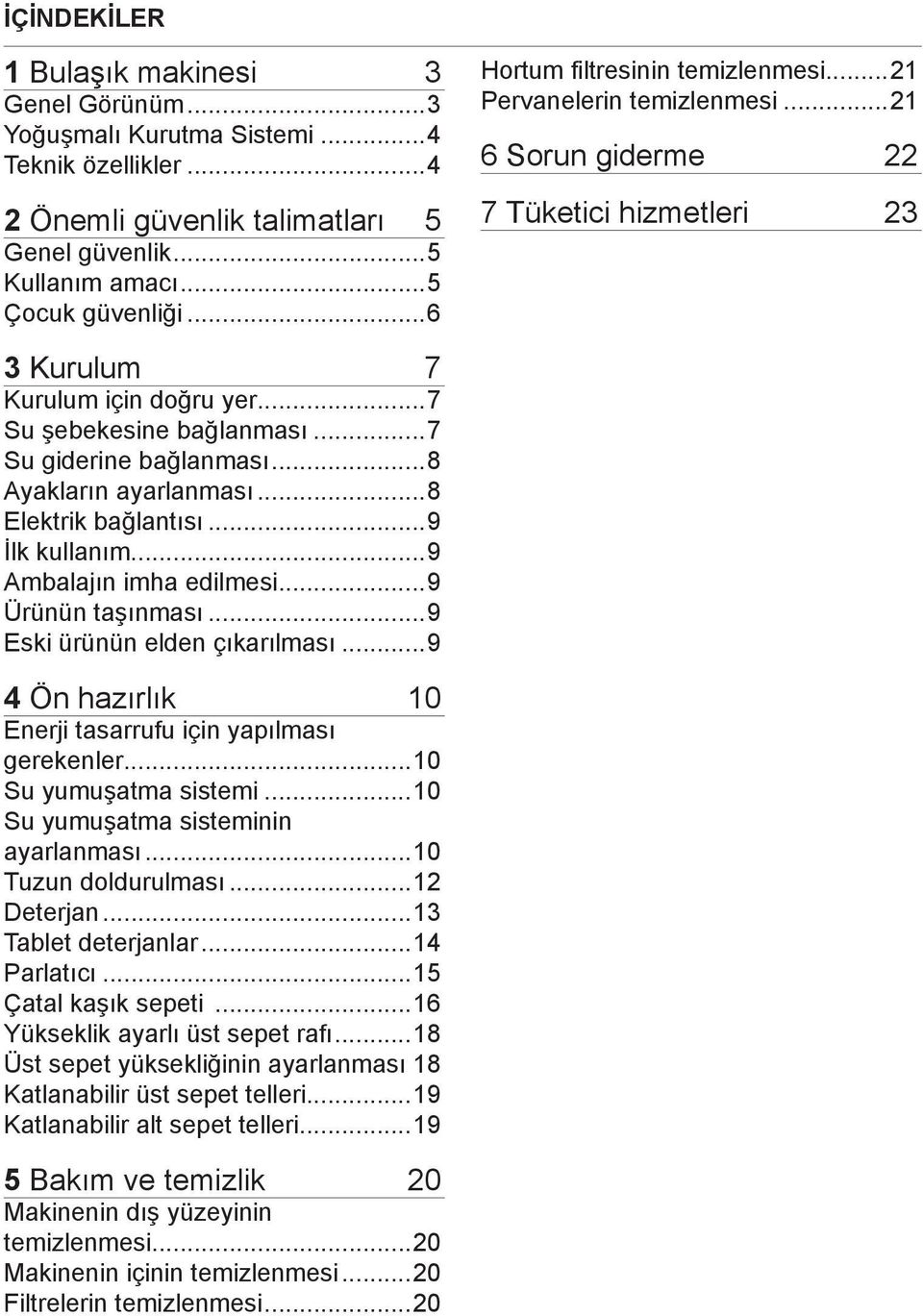 ..7 Su giderine bağlanması...8 Ayakların ayarlanması...8 Elektrik bağlantısı...9 İlk kullanım...9 Ambalajın imha edilmesi...9 Ürünün taşınması...9 Eski ürünün elden çıkarılması.