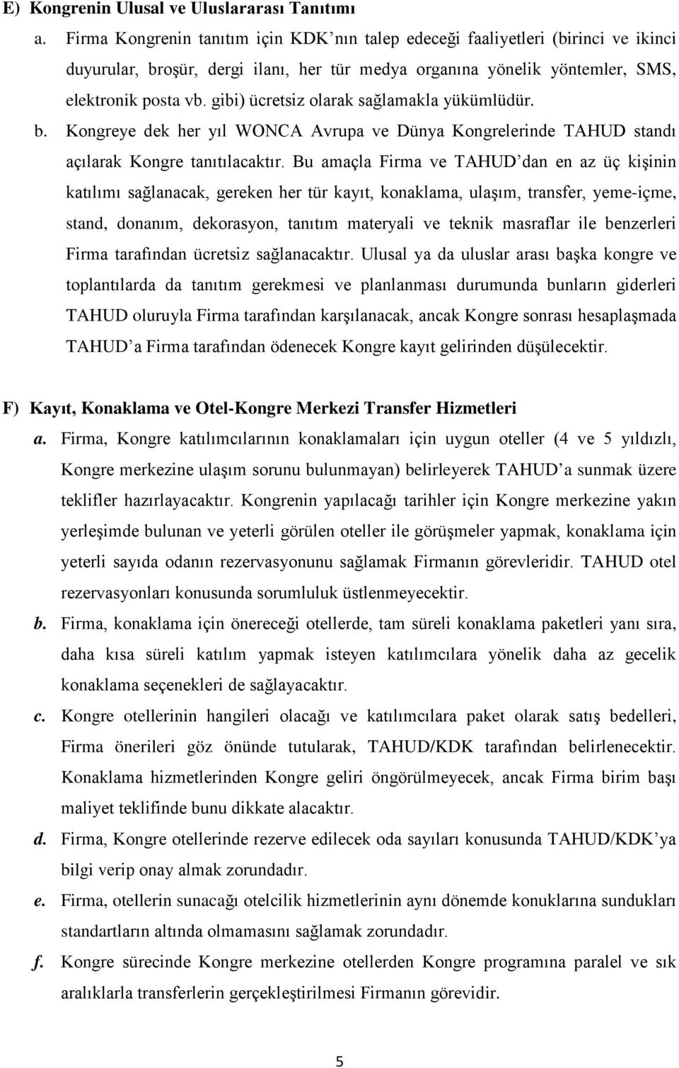 gibi) ücretsiz olarak sağlamakla yükümlüdür. b. Kongreye dek her yıl WONCA Avrupa ve Dünya Kongrelerinde TAHUD standı açılarak Kongre tanıtılacaktır.